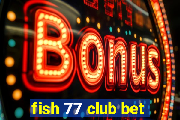 fish 77 club bet